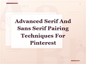 Advanced Serif and Sans Serif Pairing Techniques for Pinterest